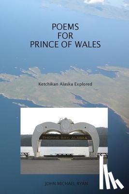 Ryan, John Michael - Poems For Prince Of Wales: Ketchikan Alaska Explored