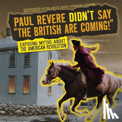 Saxena, Shalini - Paul Revere Didn't Say the British Are Coming!: Exposing Myths about the American Revolution