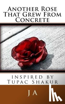 A, J. - Another Rose That Grew From Concrete: inspired by Tupac Shakur
