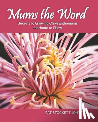 Johnston, Pat Stockett - Mums the Word: Secrets to Growing Chrysanthemums for Home or Show