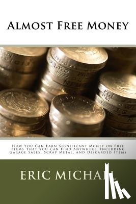 Michael, Eric - Almost Free Money: How to Make Significant Money on Free Items That You Can Find Anywhere, Including Garage Sales, Scrap Metal, and Discarded Items
