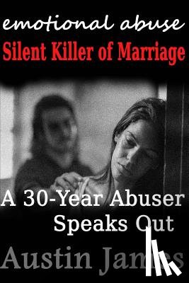 James, Austin - Emotional Abuse: Silent Killer of Marriage - A 30-Year Abuser Speaks Out