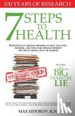 Sidorov Kn, Max - 7 Steps to Health: Scientifically proven methods to help you stop, reverse, and even cure disease without the use of drugs, pills or surgery.