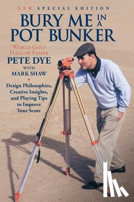 Shaw, Mark - Bury Me In A Pot Bunker (New Special Edition): Design Philosophies, Creative Insights and Playing Tips to Improve Your Score from the World's Most Cha