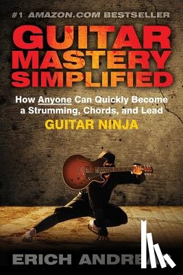 Andreas, Erich - Guitar Mastery Simplified: How Anyone Can Quickly Become a Strumming, Chords, and Lead Guitar Ninja
