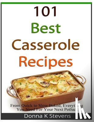 Stevens, Donna K. - 101 Best Casserole Recipes: From Quick To Slow Baked, Everything You Need For Your Next Potluck