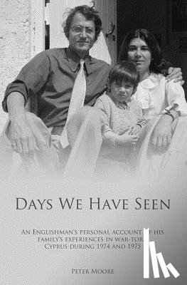 Moore, Peter - Days We Have Seen: A personal account of an Englishman and his family's experiences in war-torn Cyprus during 1974 and 1975