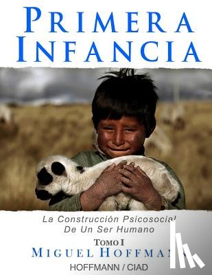 Hoffmann, Miguel - Primera Infancia: La Construccion Psicosocial De Un Ser Humano