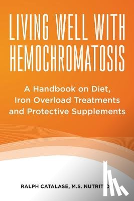Catalase, Ralph - Living Well With Hemochromatosis: A Handbook on Diet, Iron Overload Treatments and Protective Supplements