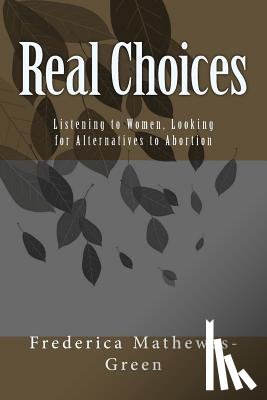 Mathewes-Green, Frederica - Real Choices: Listening to Women, Looking for Alternatives to Abortion