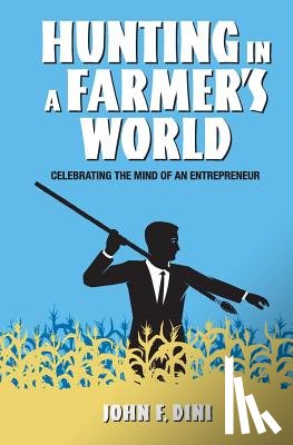 Dini, John F. - Hunting in a Farmer's World: Celebrating the Mind of an Entrepreneur