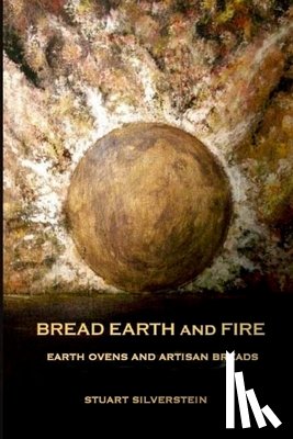Silverstein, Stuart - Bread Earth and Fire: Earth Ovens and Artisan Breads