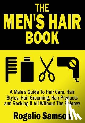 Samson, Rogelio - The Men's Hair Book: A Male's Guide To Hair Care, Hair Styles, Hair Grooming, Hair Products and Rocking It All Without The Baloney