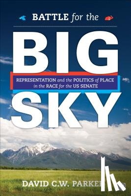 Parker - Battle for the Big Sky: Representation and the Politics of Place in the Race for the US Senate