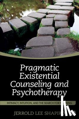 Shapiro - Pragmatic Existential Counseling and Psychotherapy: Intimacy, Intuition, and the Search for Meaning