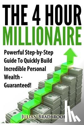 Bradbrook, Julian - The 4 Hour Millionaire: Powerful Step-by-Step Guide To Quickly Build Incredible Personal Wealth - Guaranteed