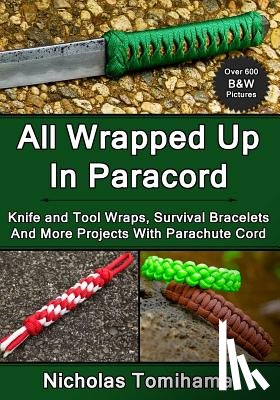 Tomihama, Nicholas - All Wrapped Up In Paracord: Knife and Tool Wraps, Survival Bracelets, And More Projects With Parachute Cord