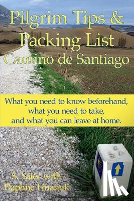 Hnatiuk, Daphne - Pilgrim Tips & Packing List Camino de Santiago: What you need to know beforehand, what you need to take, and what you can leave at home.