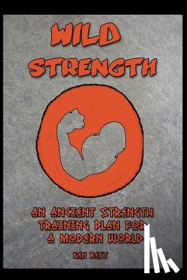 Best, Ken - Wild Strength: An Ancient Strength Training Plan for a Modern World