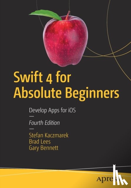Kaczmarek, Stefan, Lees, Brad, Bennett, Gary - Swift 4 for Absolute Beginners