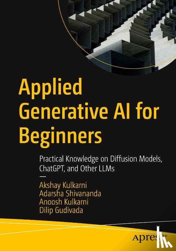 Kulkarni, Akshay, Shivananda, Adarsha, Kulkarni, Anoosh, Gudivada, Dilip - Applied Generative AI for Beginners