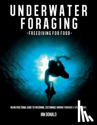 Donald, Ian - Underwater foraging - Freediving for food: An instructional guide to freediving, sustainable marine foraging and spearfishing