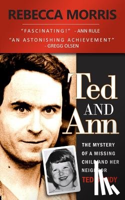 Morris, Rebecca - Ted and Ann - The Mystery of a Missing Child and Her Neighbor Ted Bundy