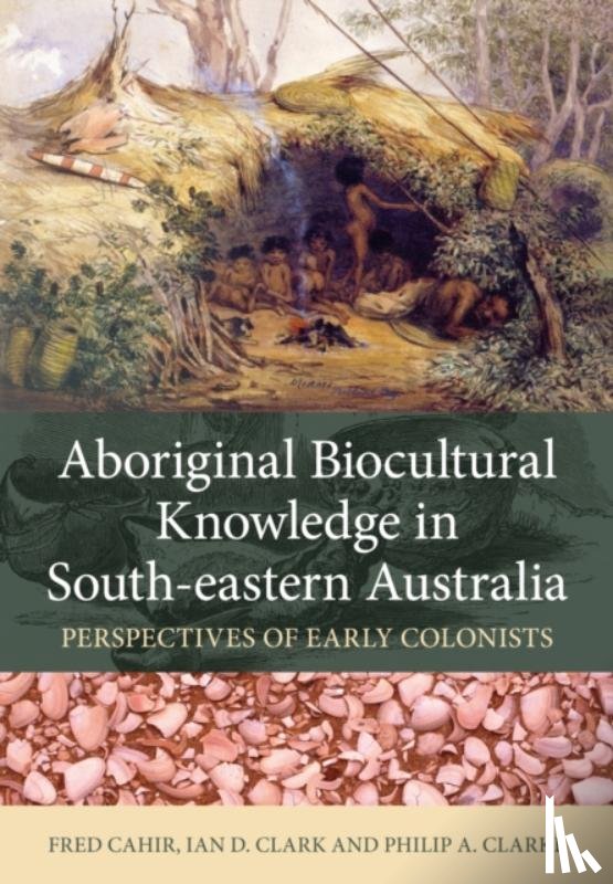 Cahir, Fred, Clark, Ian D., Clarke, Philip A. - Aboriginal Biocultural Knowledge in South-eastern Australia