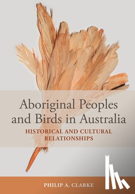 Clarke, Philip - Aboriginal Peoples and Birds in Australia: Historical and Cultural Relationships