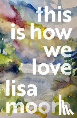 Moore, Lisa - This Is How We Love