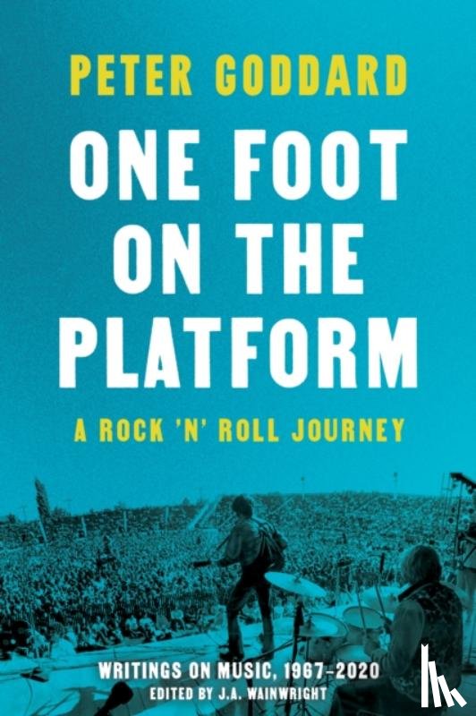 Goddard, Peter - One Foot on the Platform: A Rock 'n' Roll Journey