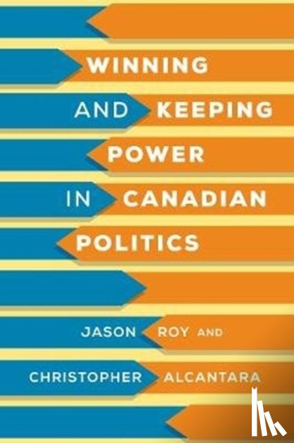 Roy, Jason, Alcantara, Christopher - Winning and Keeping Power in Canadian Politics