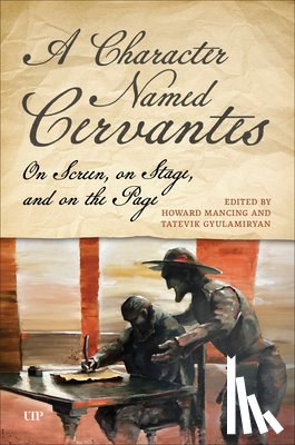 Mancing, Howard - A Character Named Cervantes: On Screen, on Stage, and on the Page