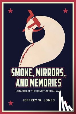 Jones, Jeffrey W. - Smoke, Mirrors, and Memories: Legacies of the Soviet-Afghan War