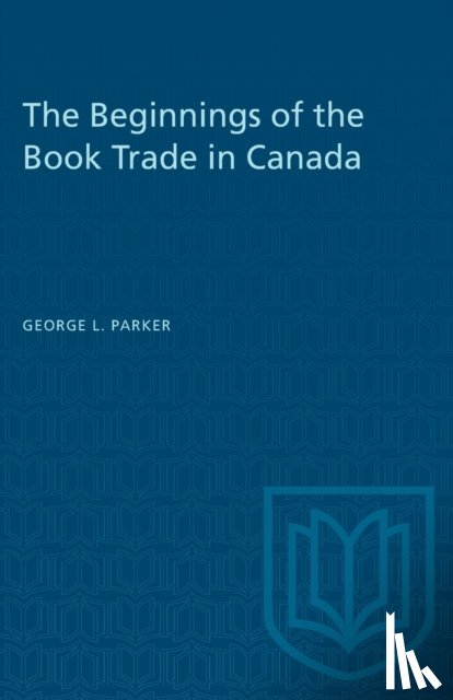 Parker, George L. - The Beginnings of the Book Trade in Canada