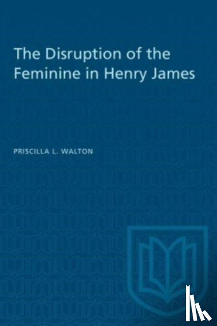 Walton, Priscilla - The Disruption of the Feminine in Henry James
