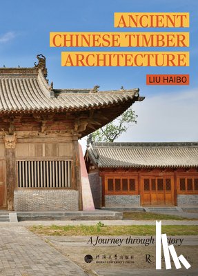 Liu, Haibo - Ancient Chinese Timber Architecture: A Journey Through History