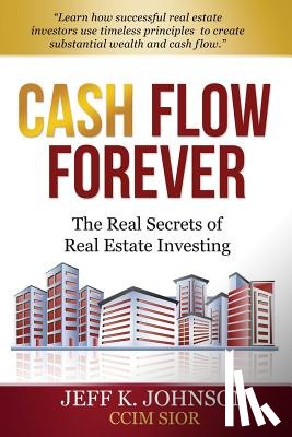 Johnson CCIM S., Jeff K. - Cash Flow Forever!: The Real Secrets of Real Estate Investing