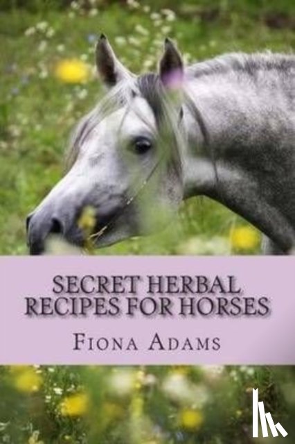 Adams, Fiona - Secret Herbal Recipes for Horses