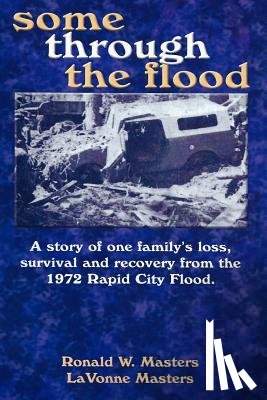 Masters, Lavonne - some through the flood: A story of one family's loss, survival and recovery from the 1972 Rapid City Flood.