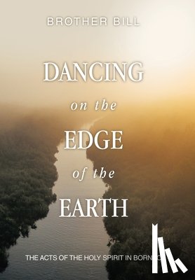 Brother Bill - Dancing on the Edge of the Earth: The Acts of the Holy Spirit in Borneo