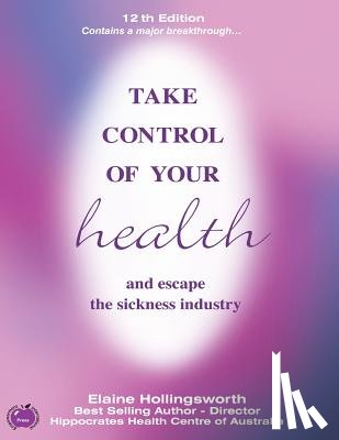 Hollingsworth, Elaine - Take Control of Your Health and Escape the Sickness Industry: 12th Edition