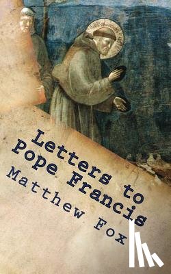 Fox, Matthew - Letters to Pope Francis: Rebuilding a Church with Justice and Compassion