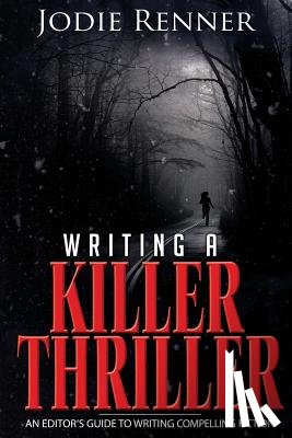 Renner, Jodie - Writing a Killer Thriller: - An Editor's Guide to Writing Compelling Fiction