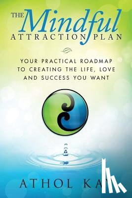 Kay, Athol - The Mindful Attraction Plan: Your Practical Roadmap to Creating the Life, Love and Success You Want