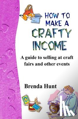 Hunt, Brenda - How to Make a Crafty Income: A Guide to Selling at Craft Fairs and Other Events