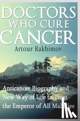 Rakhimov, Artour - Doctors Who Cure Cancer: Anticancer Biography and New Way of Life to Treat the Emperor of All Maladies