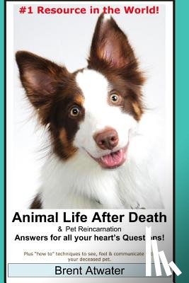 Atwater, Brent - Animal Life After Death & Pet Reincarnation: Answers for all your heart's Questions!
