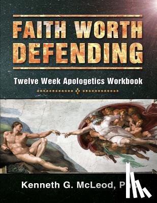 McLeod Phd, Kenneth G. - Faith Worth Defending: Twelve Week Apologetics Workbook