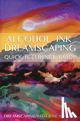 Rollins, June - Alcohol Ink Dreamscaping Quick Reference Guide: Relaxing, intuitive art-making for all levels